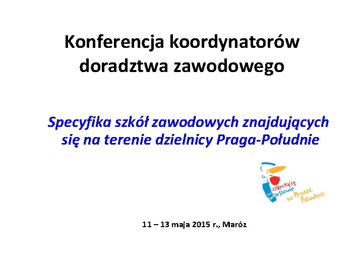 Konferencja koordynatorów doradztwa zawodowego Specyfika szkół zawodowych znajdujących się na terenie dzielnicy Praga-Południe 11 Konferencja koordynatorów doradztwa zawodowego Specyfika szkół zawodowych znajdujących się na terenie dzielnicy Praga-Południe 11