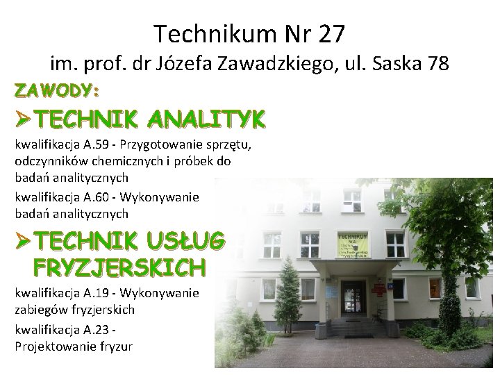 Technikum Nr 27 im. prof. dr Józefa Zawadzkiego, ul. Saska 78 ZAWODY: Ø TECHNIK Technikum Nr 27 im. prof. dr Józefa Zawadzkiego, ul. Saska 78 ZAWODY: Ø TECHNIK