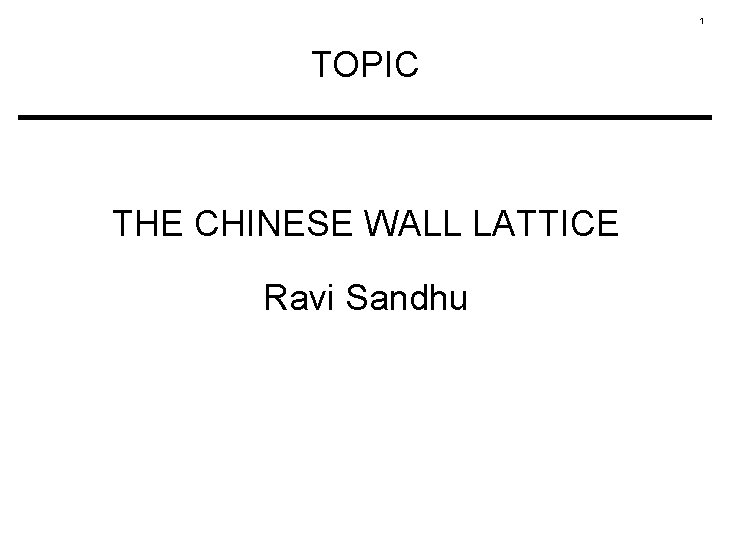 1 TOPIC THE CHINESE WALL LATTICE Ravi Sandhu 