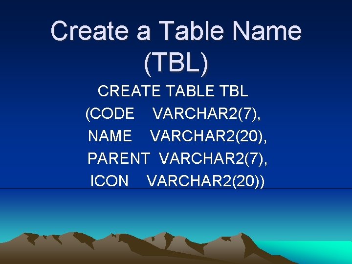 Create a Table Name (TBL) CREATE TABLE TBL (CODE VARCHAR 2(7), NAME VARCHAR 2(20),