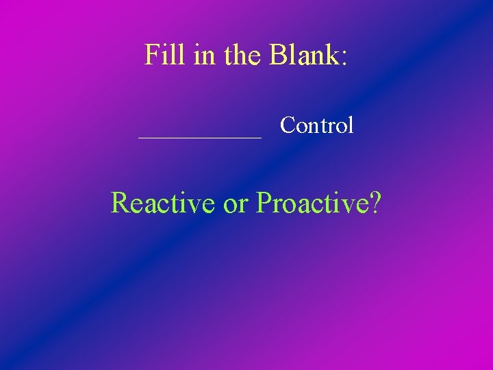 Fill in the Blank: _____ Control Reactive or Proactive? 