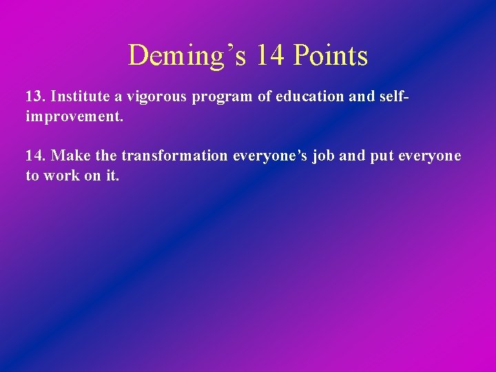 Deming’s 14 Points 13. Institute a vigorous program of education and selfimprovement. 14. Make
