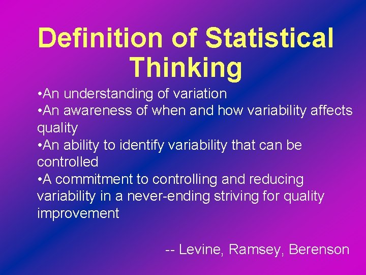 Definition of Statistical Thinking • An understanding of variation • An awareness of when