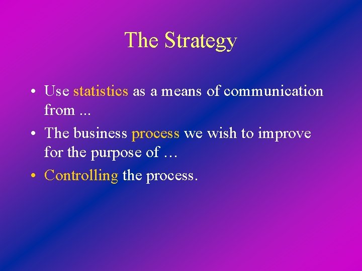 The Strategy • Use statistics as a means of communication from. . . •