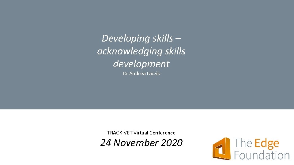 Developing skills – acknowledging skills development Dr Andrea Laczik TRACK-VET Virtual Conference 24 November