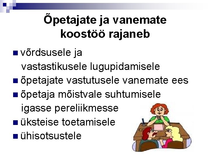 Õpetajate ja vanemate koostöö rajaneb n võrdsusele ja vastastikusele lugupidamisele n õpetajate vastutusele vanemate