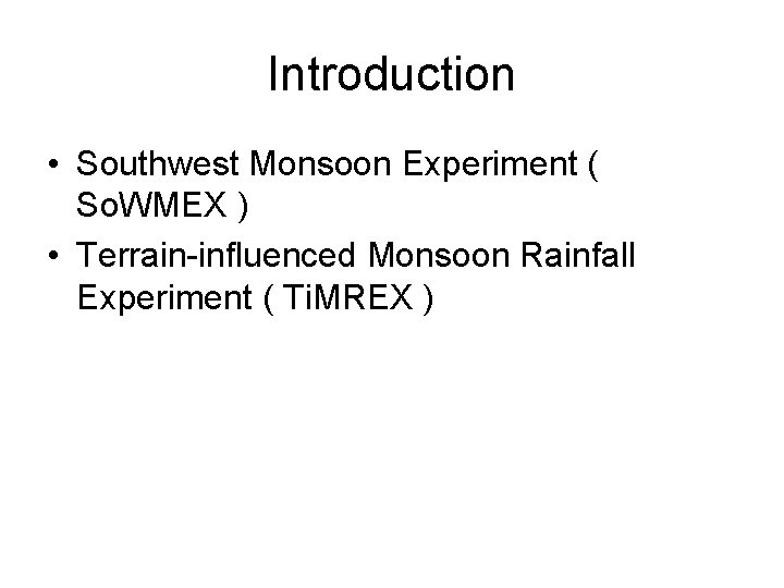 Introduction • Southwest Monsoon Experiment ( So. WMEX ) • Terrain-influenced Monsoon Rainfall Experiment