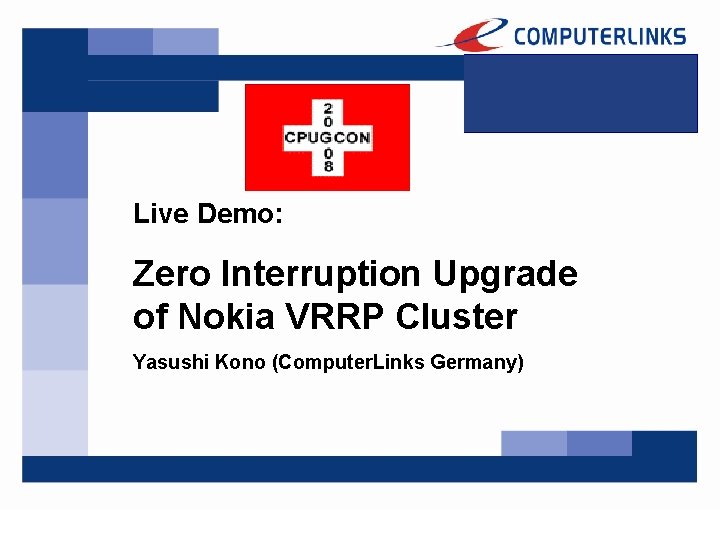 Live Demo: Zero Interruption Upgrade of Nokia VRRP Cluster Yasushi Kono (Computer. Links Germany)