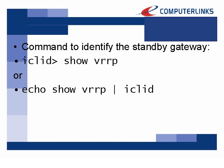  • Command to identify the standby gateway: • iclid> show vrrp or •