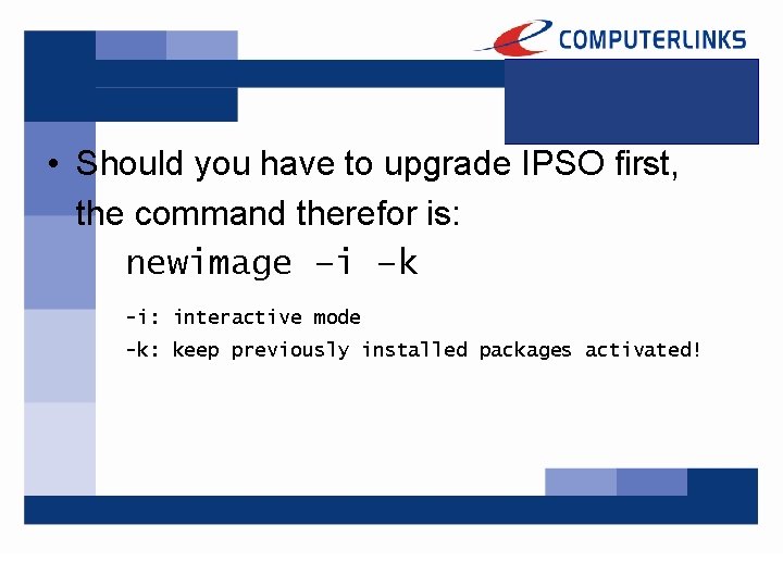  • Should you have to upgrade IPSO first, the command therefor is: newimage