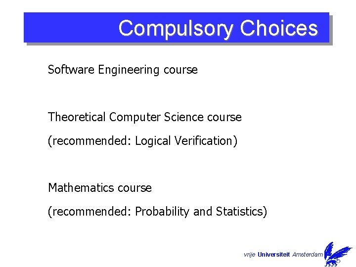 Compulsory Choices Software Engineering course Theoretical Computer Science course (recommended: Logical Verification) Mathematics course Compulsory Choices Software Engineering course Theoretical Computer Science course (recommended: Logical Verification) Mathematics course