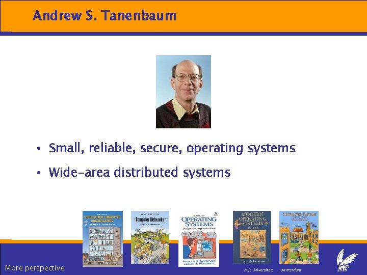 Andrew S. Tanenbaum • Small, reliable, secure, operating systems • Wide-area distributed systems More Andrew S. Tanenbaum • Small, reliable, secure, operating systems • Wide-area distributed systems More