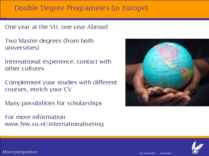 Double Degree Programmes (in Europe) One year at the VU, one year Abroad Two Double Degree Programmes (in Europe) One year at the VU, one year Abroad Two