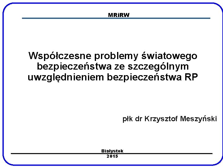 MRi. RW Współczesne problemy światowego bezpieczeństwa ze szczególnym uwzględnieniem bezpieczeństwa RP płk dr Krzysztof