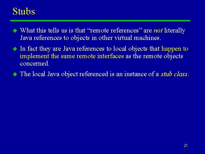 Stubs u What this tells us is that “remote references” are not literally Java Stubs u What this tells us is that “remote references” are not literally Java