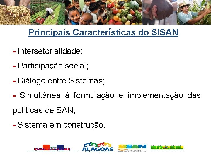 Principais Características do SISAN - Intersetorialidade; - Participação social; - Diálogo entre Sistemas; -