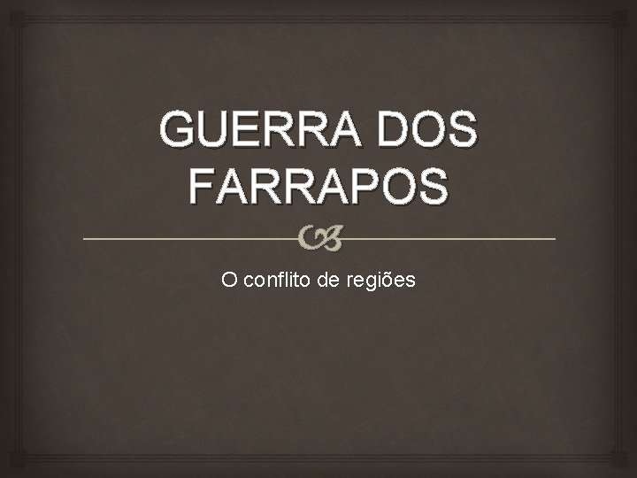 GUERRA DOS FARRAPOS O conflito de regiões 