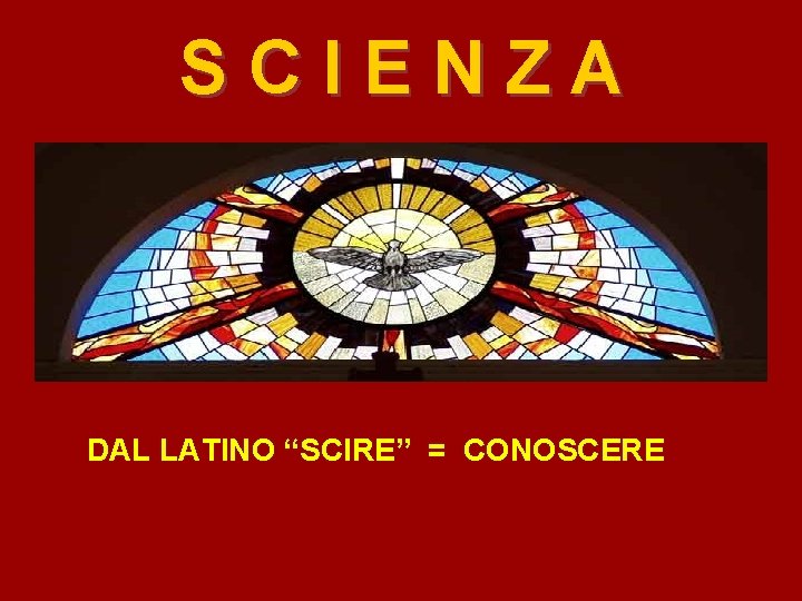 SCIENZA DAL LATINO “SCIRE” = CONOSCERE 