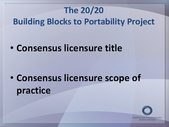 The 20/20 Building Blocks to Portability Project • Consensus licensure title • Consensus licensure