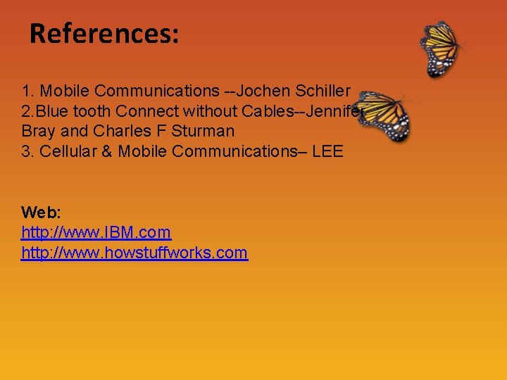 References: 1. Mobile Communications --Jochen Schiller 2. Blue tooth Connect without Cables--Jennifer Bray and