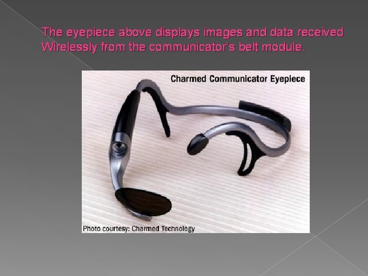 The eyepiece above displays images and data received Wirelessly from the communicator’s belt module.