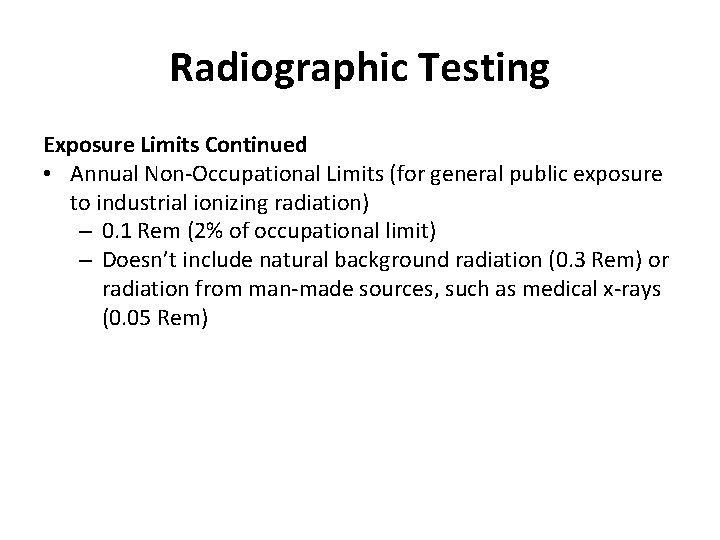 Radiographic Testing Exposure Limits Continued • Annual Non-Occupational Limits (for general public exposure to