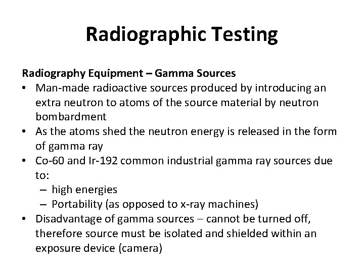 Radiographic Testing Radiography Equipment – Gamma Sources • Man-made radioactive sources produced by introducing