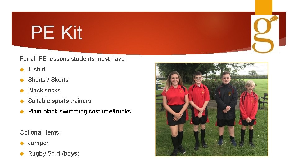 PE Kit For all PE lessons students must have: T-shirt Shorts / Skorts Black
