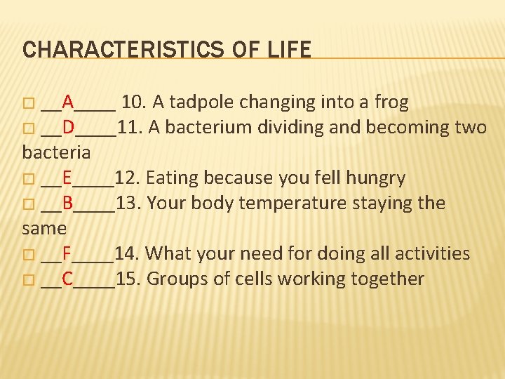 CHARACTERISTICS OF LIFE � __A____ 10. A tadpole changing into a frog � __D____11.