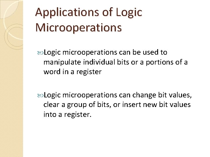 Applications of Logic Microoperations Logic microoperations can be used to manipulate individual bits or