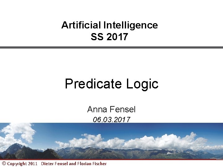 Artificial Intelligence SS 2017 Predicate Logic Anna Fensel 06. 03. 2017 © Copyright 2011
