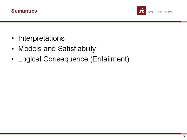 Semantics • Interpretations • Models and Satisfiability • Logical Consequence (Entailment) 17 