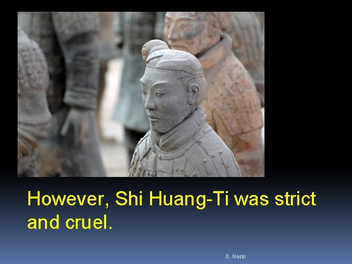 However, Shi Huang-Ti was strict and cruel. E. Napp However, Shi Huang-Ti was strict and cruel. E. Napp