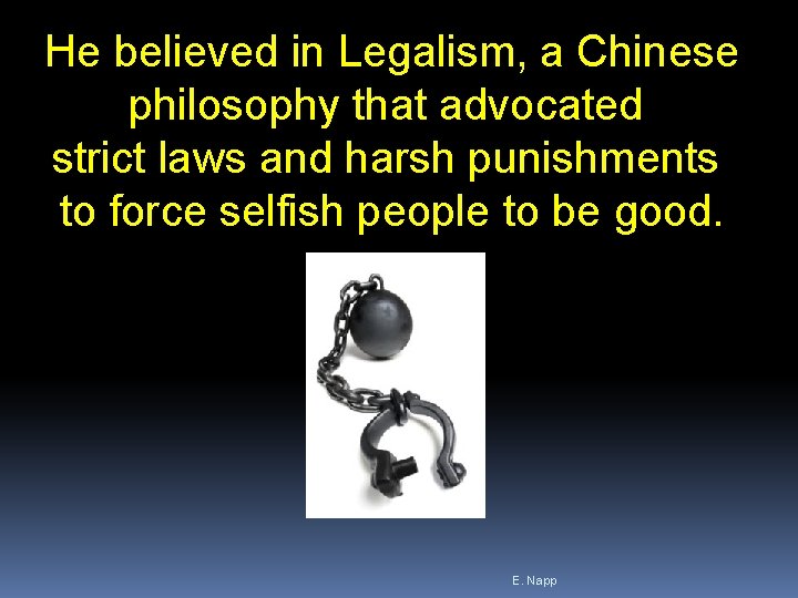 He believed in Legalism, a Chinese philosophy that advocated strict laws and harsh punishments He believed in Legalism, a Chinese philosophy that advocated strict laws and harsh punishments