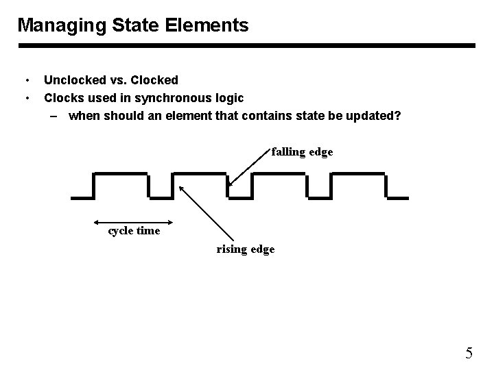 Managing State Elements • • Unclocked vs. Clocked Clocks used in synchronous logic –