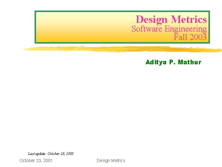 Design Metrics Software Engineering Fall 2003 Aditya P. Mathur Last update: October 28, 2003