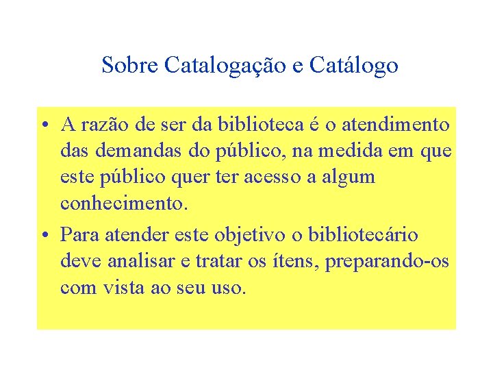 Sobre Catalogação e Catálogo • A razão de ser da biblioteca é o atendimento