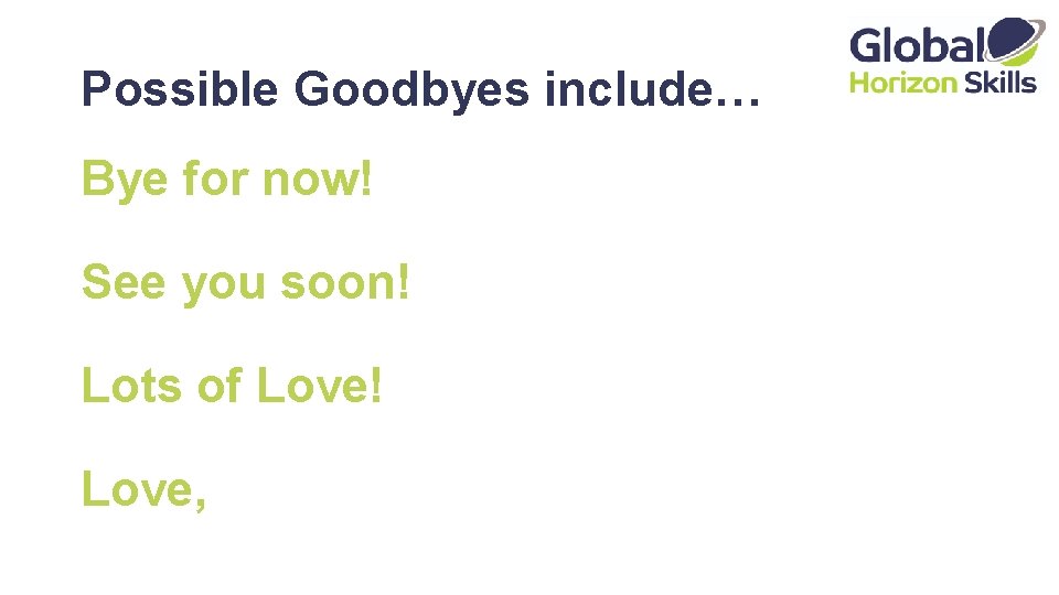 Possible Goodbyes include… Bye for now! See you soon! Lots of Love! Love, 