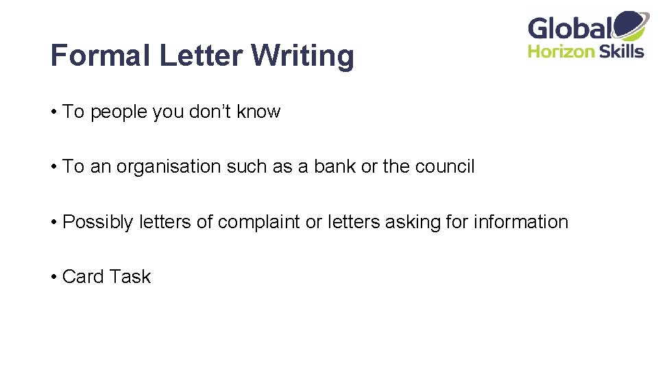 Formal Letter Writing • To people you don’t know • To an organisation such