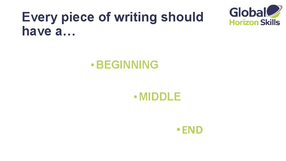 Every piece of writing should have a… • BEGINNING • MIDDLE • END 