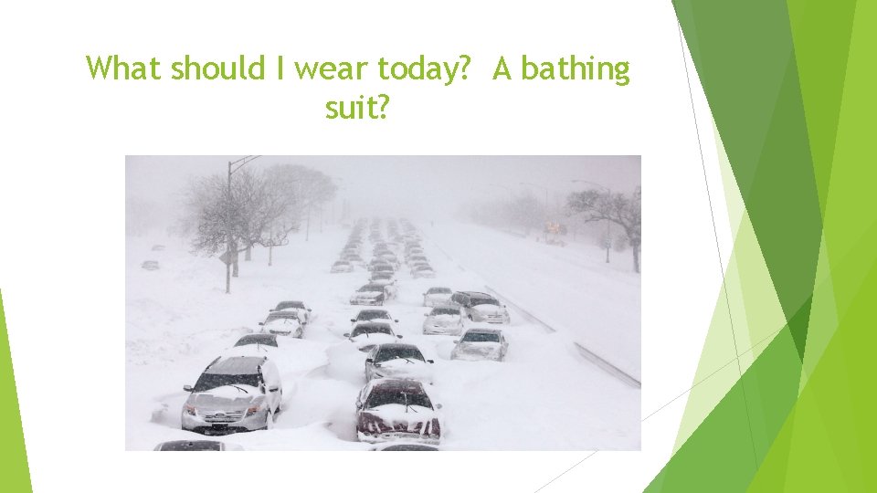 What should I wear today? A bathing suit? 