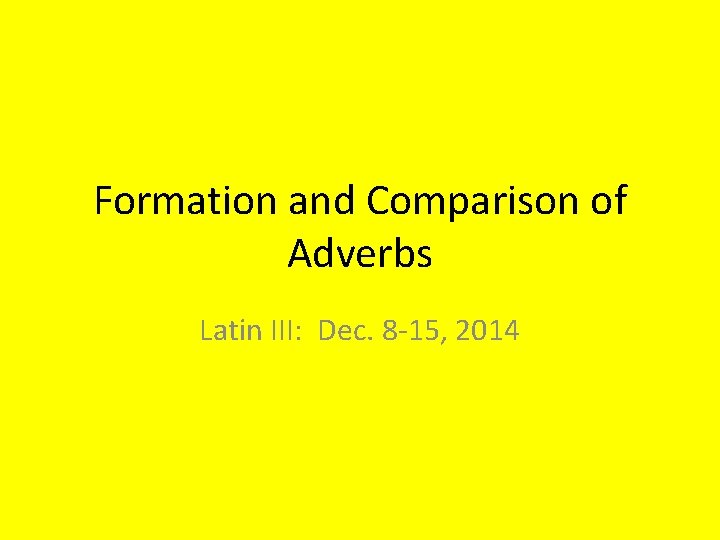 Formation and Comparison of Adverbs Latin III: Dec. 8 -15, 2014 