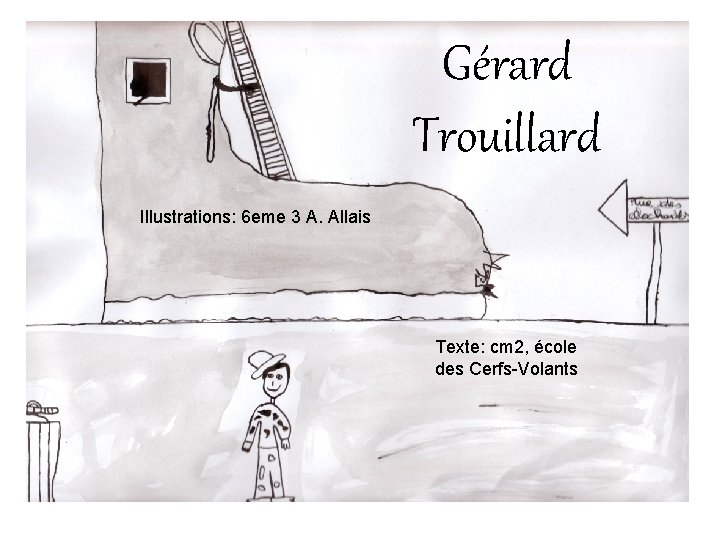 Gérard Trouillard Illustrations: 6 eme 3 A. Allais Texte: cm 2, école des Cerfs-Volants