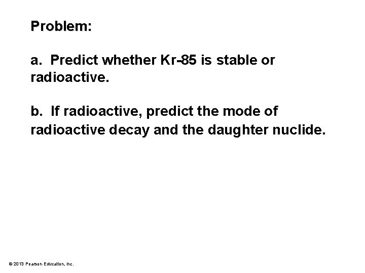 Problem: a. Predict whether Kr-85 is stable or radioactive. b. If radioactive, predict the