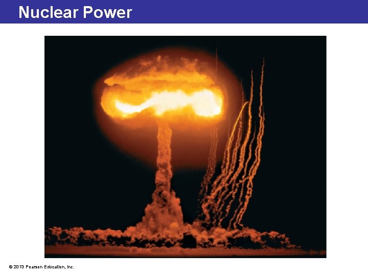 Nuclear Power © 2013 Pearson Education, Inc. 