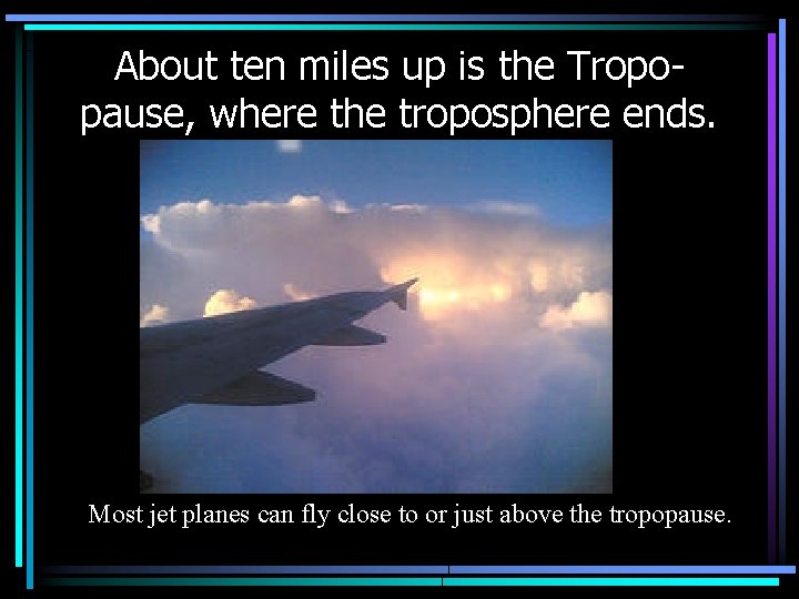 About ten miles up is the Tropopause, where the troposphere ends. Most jet planes