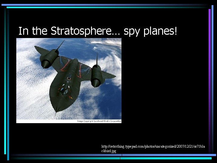 In the Stratosphere… spy planes! http: //retrothing. typepad. com/photos/uncategorized/2007/12/21/sr 71 bla ckbird. jpg 