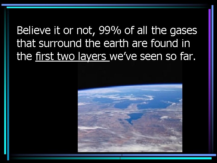 Believe it or not, 99% of all the gases that surround the earth are