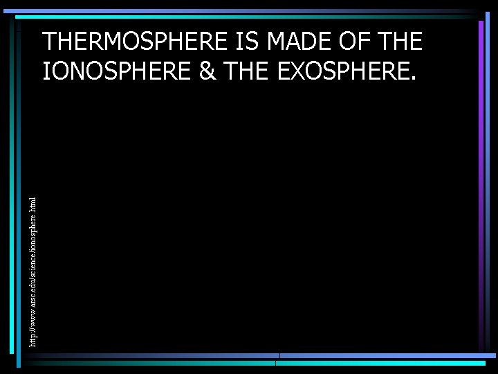 http: //www. arsc. edu/science/ionosphere. html THERMOSPHERE IS MADE OF THE IONOSPHERE & THE EXOSPHERE.