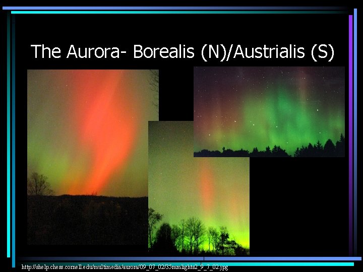 The Aurora- Borealis (N)/Austrialis (S) http: //shelp. chess. cornell. edu/multimedia/aurora/09_07_02/35 mmlights 2_9_7_02. jpg 